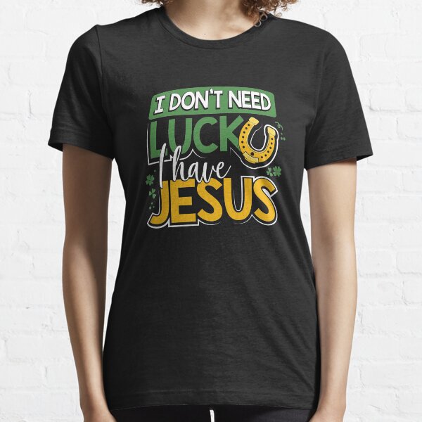 I Don’t Need Luck I Have Jesus Essential T-Shirt