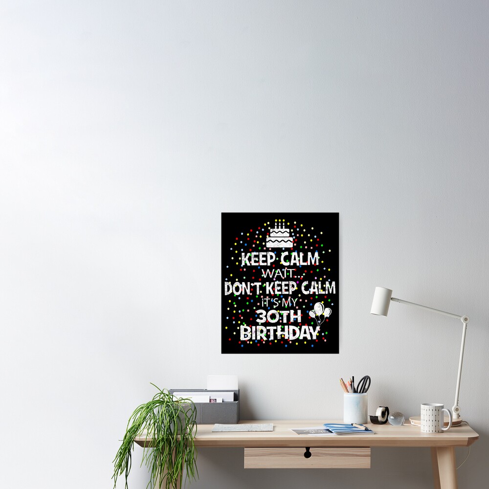 Keep Calm Wait Don T It S My 30th Birthday Present Print Poster By Grabitees Redbubble