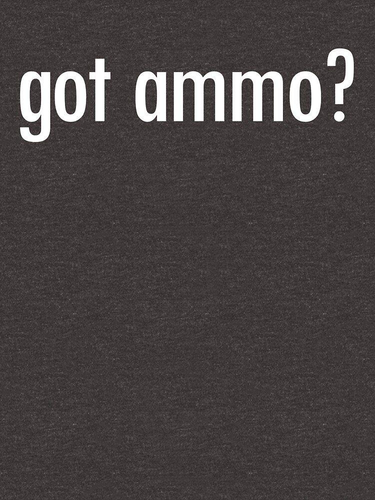 Got Ammo? Shirt Funny Guns Need Bullets Shooting Gear by DynamicDesign