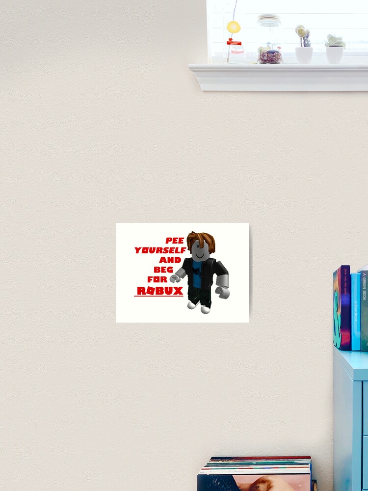 Pee Yourself And Beg For Robux Art Print By Ghostwaffle Redbubble - su tart roblox robux for free no app download