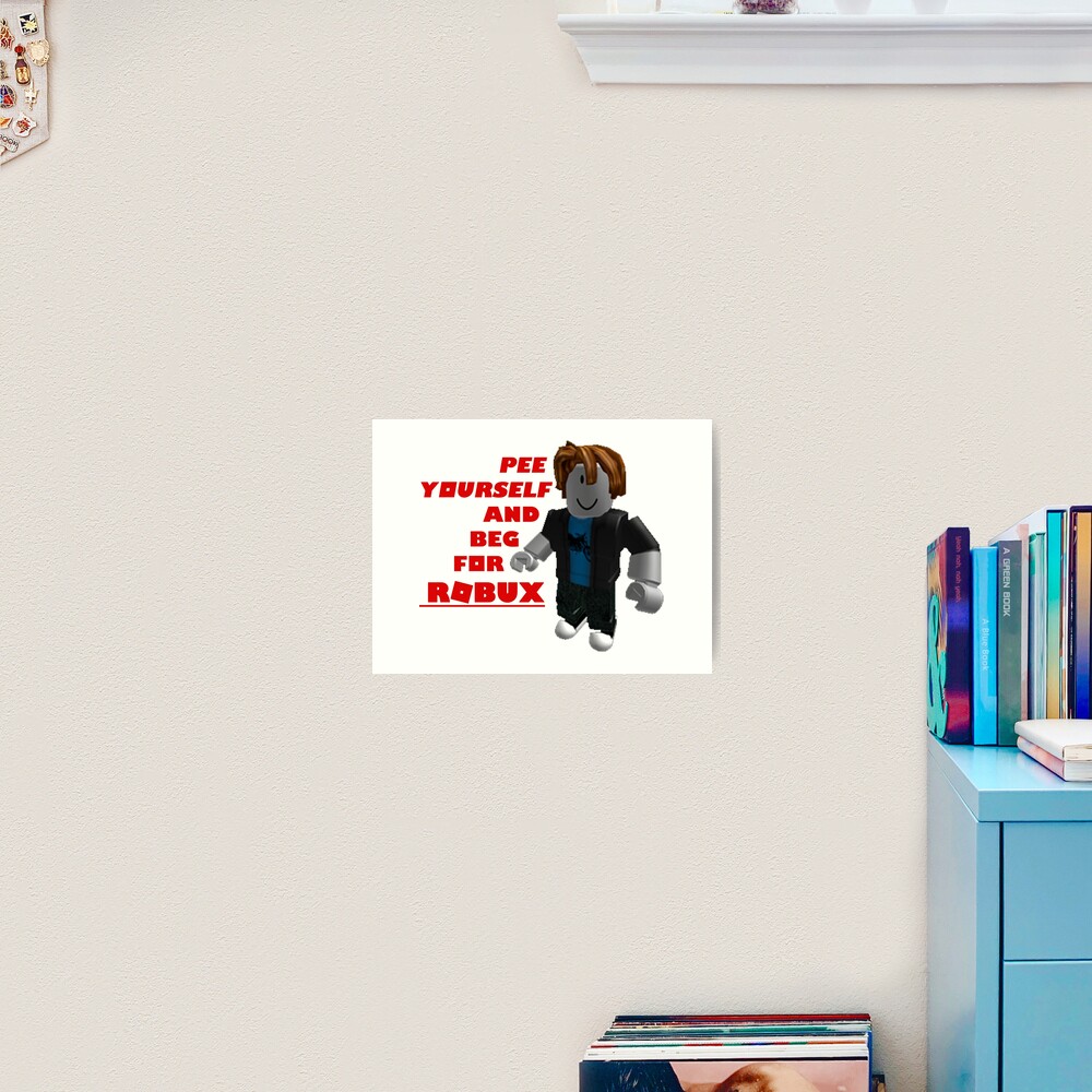 Pee Yourself And Beg For Robux Art Print By Ghostwaffle Redbubble - roblox pee