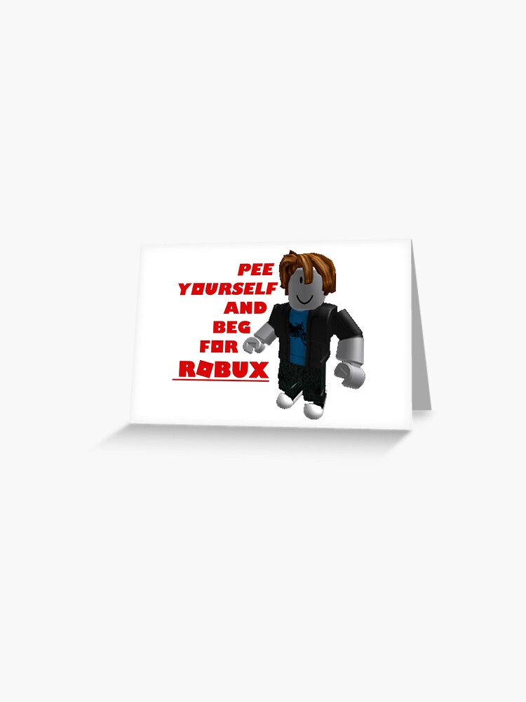 Pee Yourself And Beg For Robux Greeting Card By Ghostwaffle Redbubble - robux gc