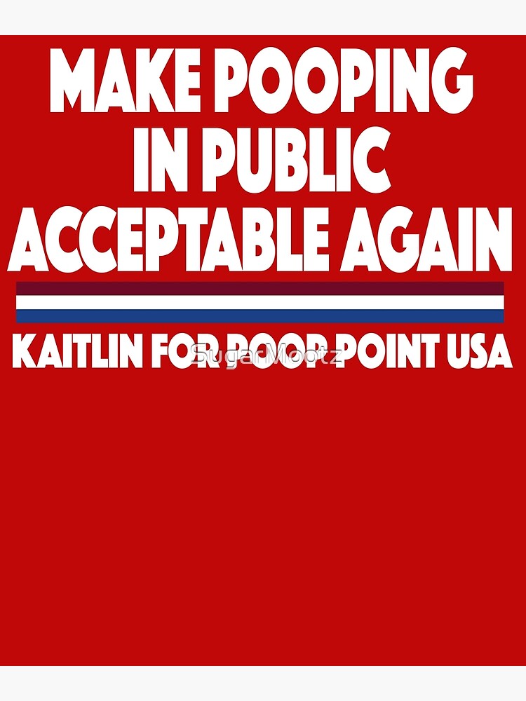 "MAKE POOPING IN PUBLIC ACCEPTABLE AGAIN KAITLIN FOR POOP POINT USA