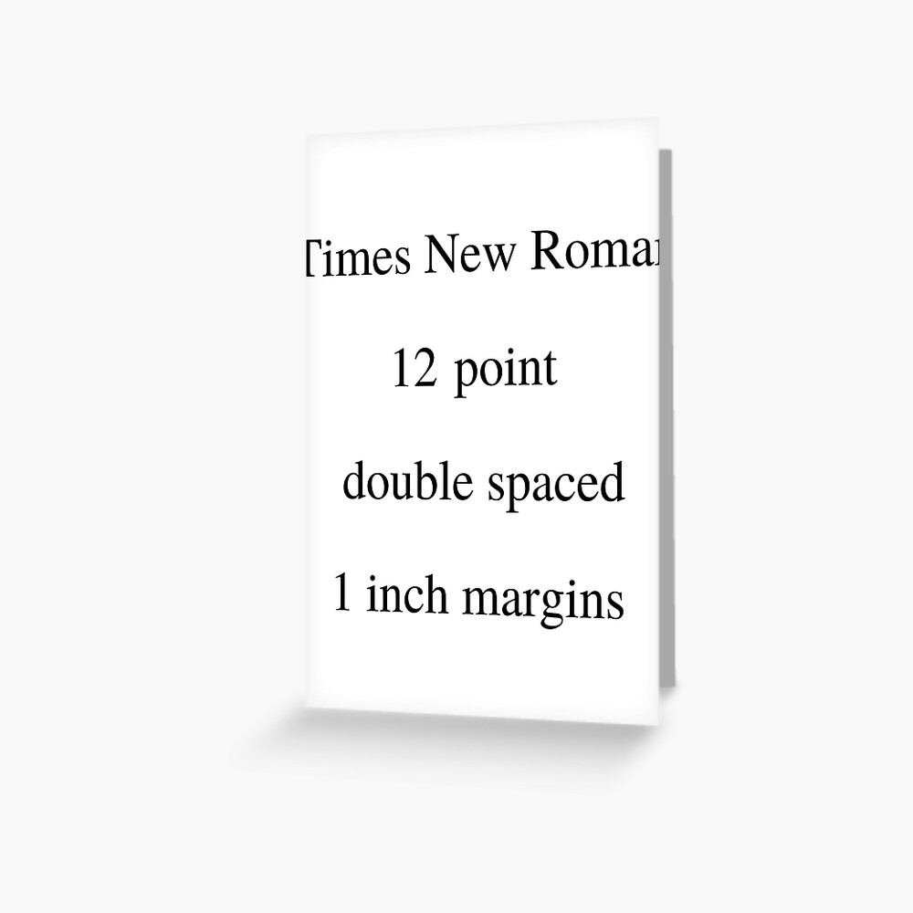 Times New Roman 12 Point Double Spaced 1 Inch Margins Greeting Card By Katrina519 Redbubble