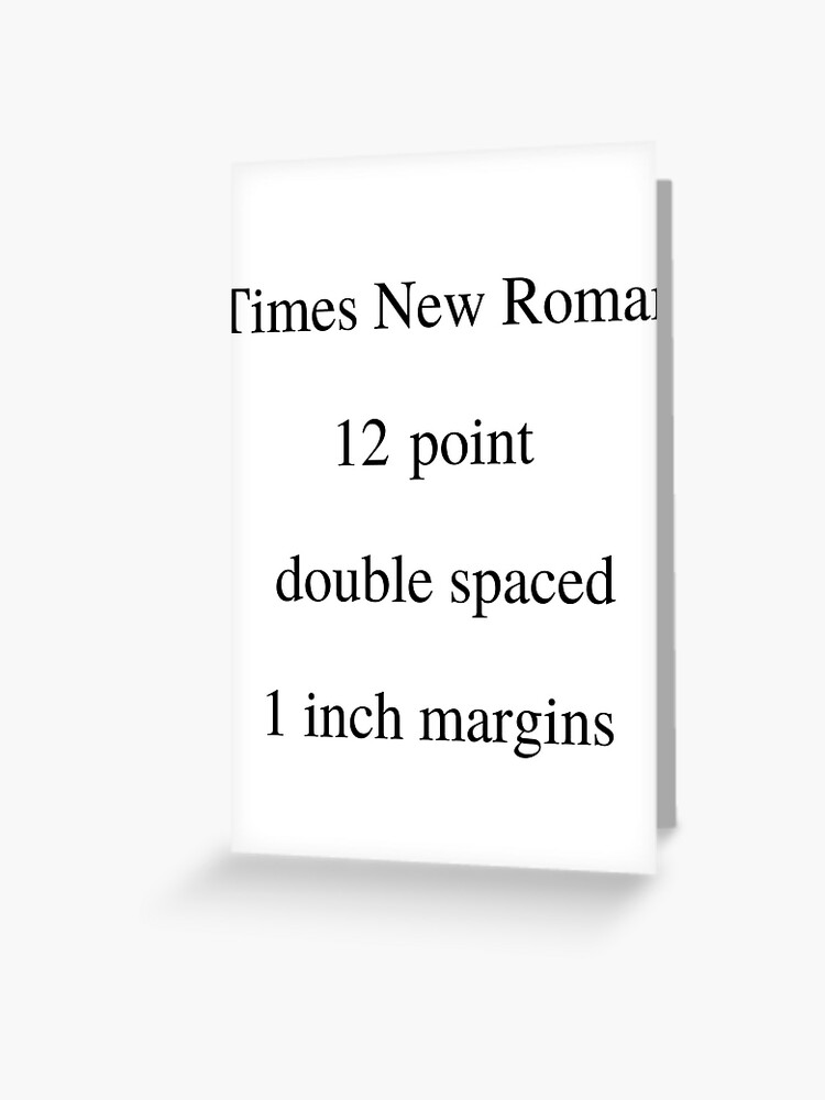Times New Roman 12 Point Double Spaced 1 Inch Margins Greeting Card By Katrina519 Redbubble