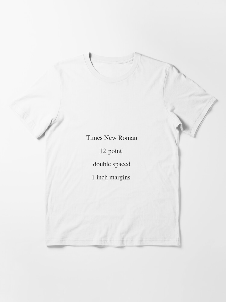 Times New Roman 12 Point Double Spaced 1 Inch Margins T Shirt By Katrina519 Redbubble