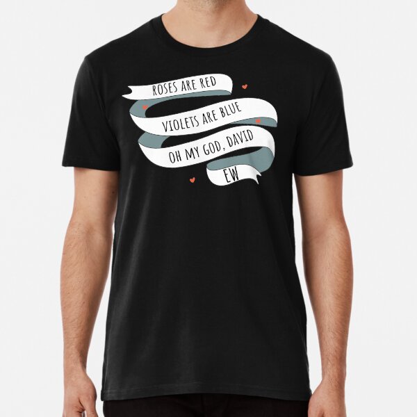 Roses are Red, Schitt's Creek Style. Roses are Red, Violets are Blue, Oh My God David, EW! Premium T-Shirt