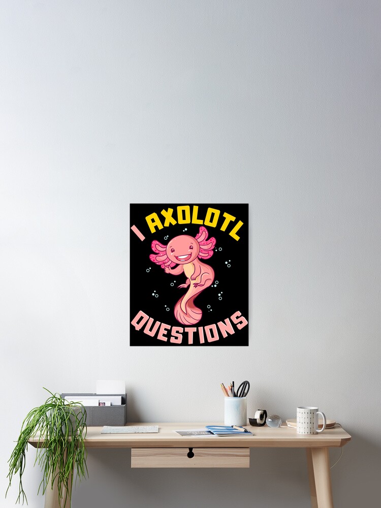 I Axolotl Questions I Ask A Lot Of Questions Pun Poster By Perfectpresents Redbubble