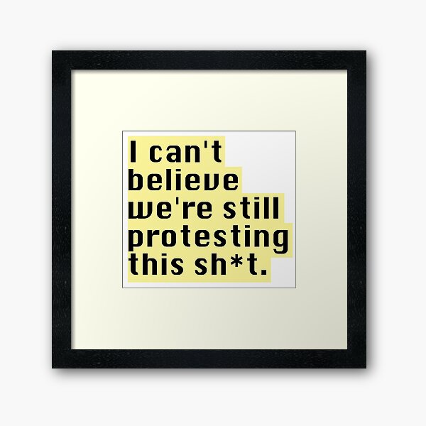 I can't believe we're still protesting this Framed Art Print