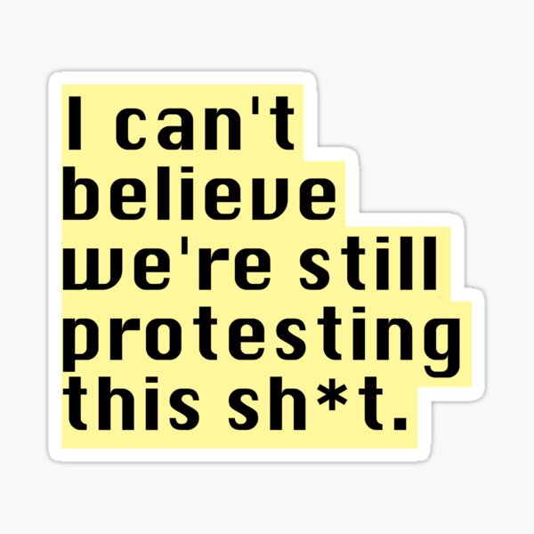 I can't believe we're still protesting this Sticker