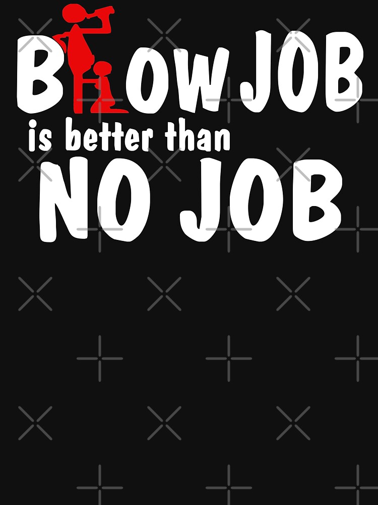 "Blow Job is better than no Job" Tshirt by abah776