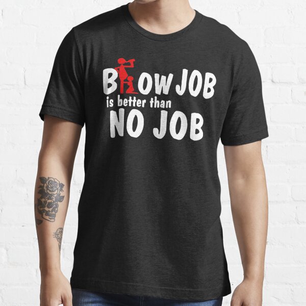 a blow is better than no job t shirt