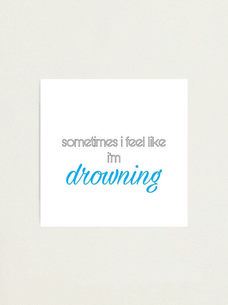 Alternate view of sometimes i feel like i’m drowning Photographic Print