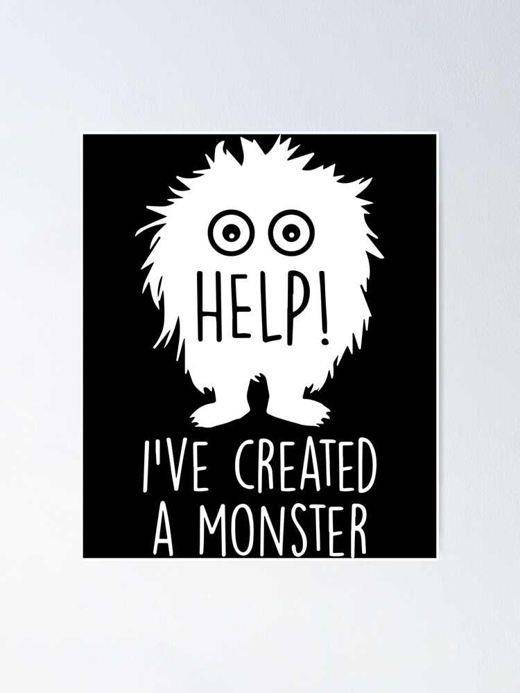 help-i-have-created-a-monster-meme-poster-for-sale-by-hillarytuma