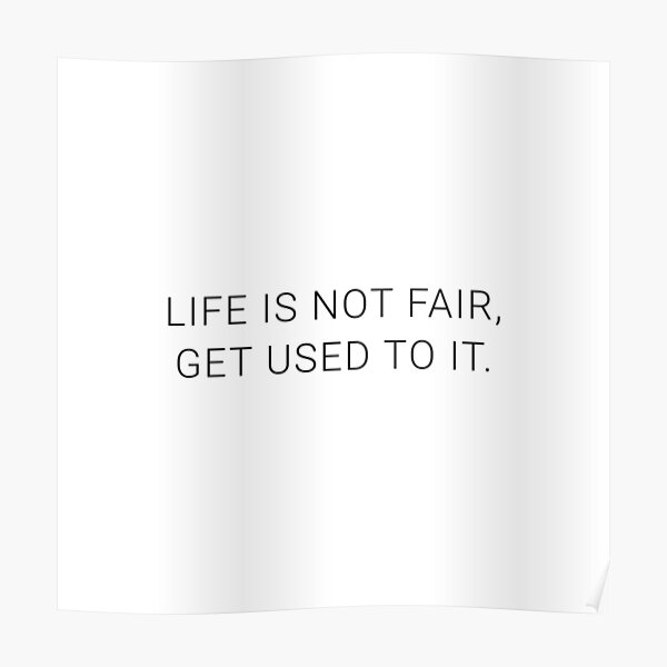 Life Is Not Fair, Get Used To It. - Motivational / Positive / Inspiration  Quote