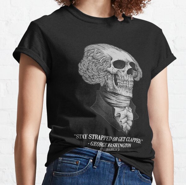 Stay Strapped Or Get Clapped George Washington Probably T shirt Classic T-Shirt