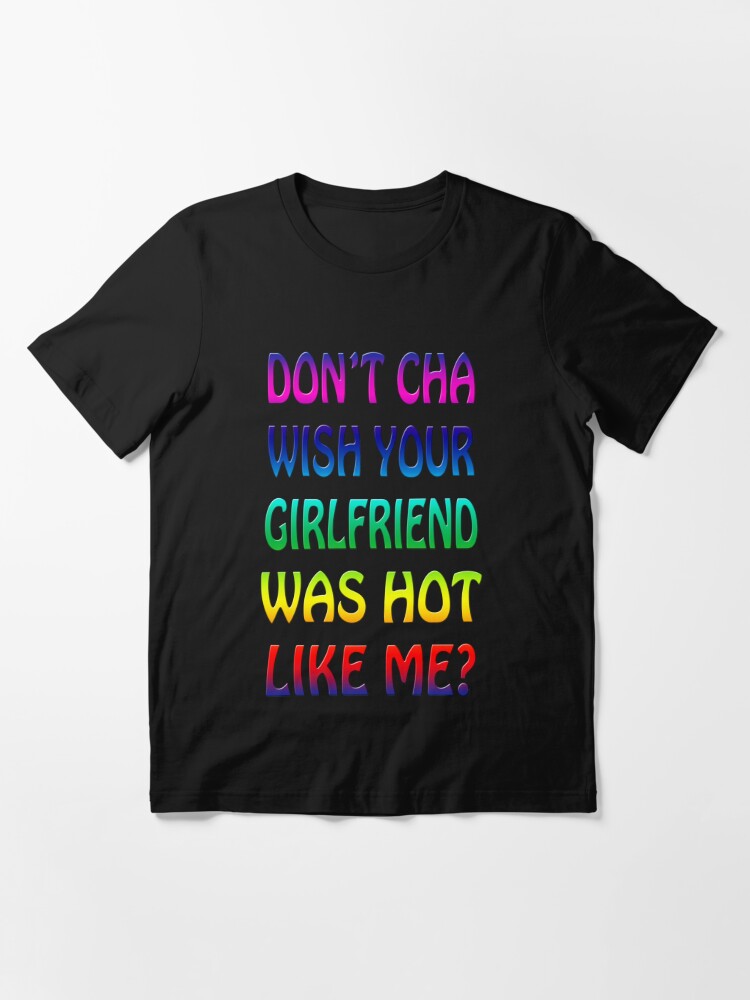 Don t Cha Wish Your Girlfriend Was Hot Like Me Essential T Shirt