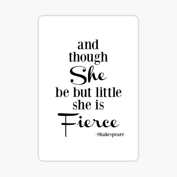 Though She Be But Little She Is Fierce, black and white typography Sticker