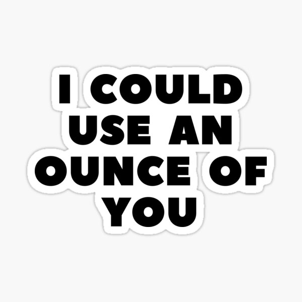 I COULD USE AN OUNCE OF YOU Sticker