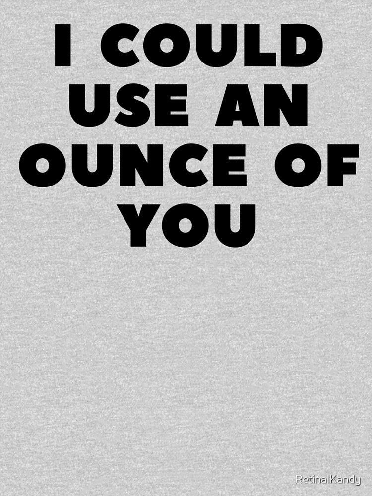 Thumbnail 6 of 6, Premium T-Shirt, I COULD USE AN OUNCE OF YOU designed and sold by RetinalKandy.