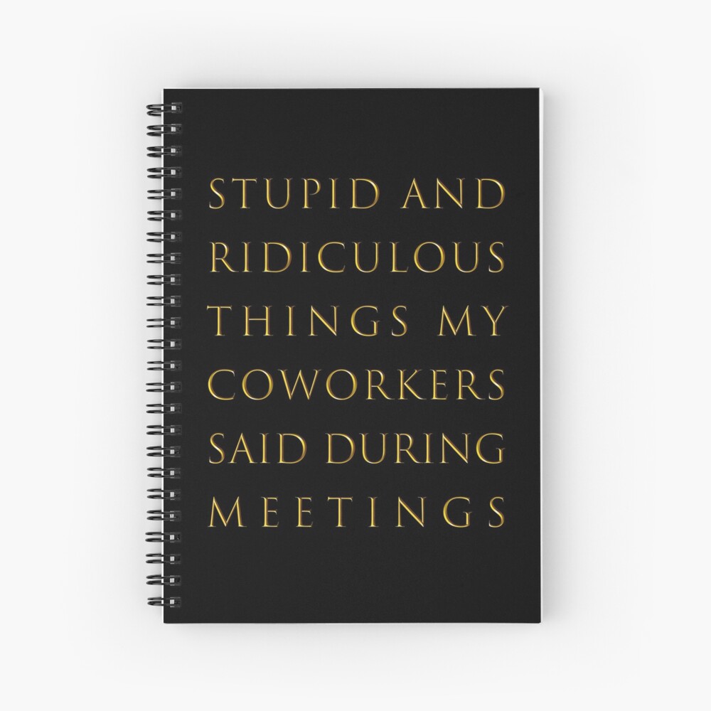 Stupid and ridiculous things my coworkers said during meetings Spiral Notebook