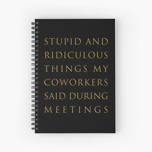 Stupid and ridiculous things my coworkers said during meetings Spiral Notebook