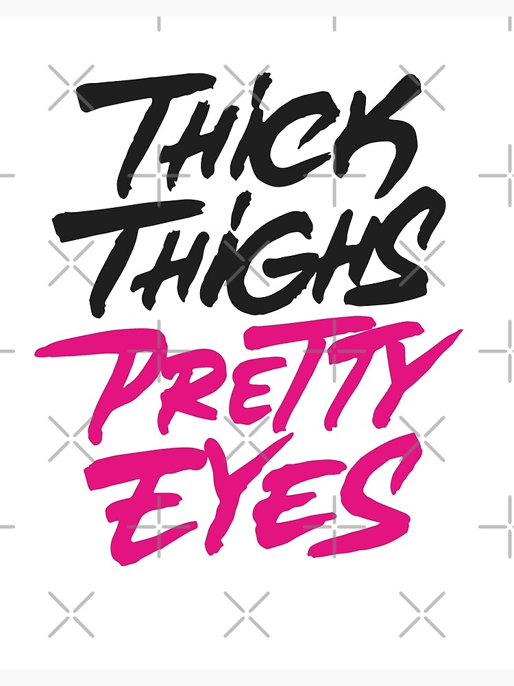 Thick thighs pretty eyes