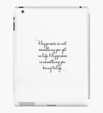 Happiness is not something you get in life. Happiness is something you bring to life. iPad Case/Skin
