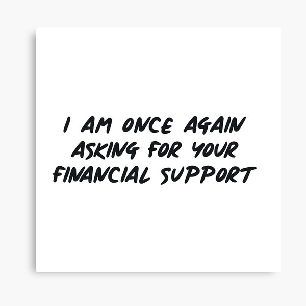 I Am Once Again Asking For Your Financial Support Canvas Prints Redbubble