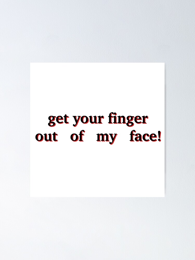 Get Your Finger Out Of My Face Poster By Sydnirotenberg Redbubble