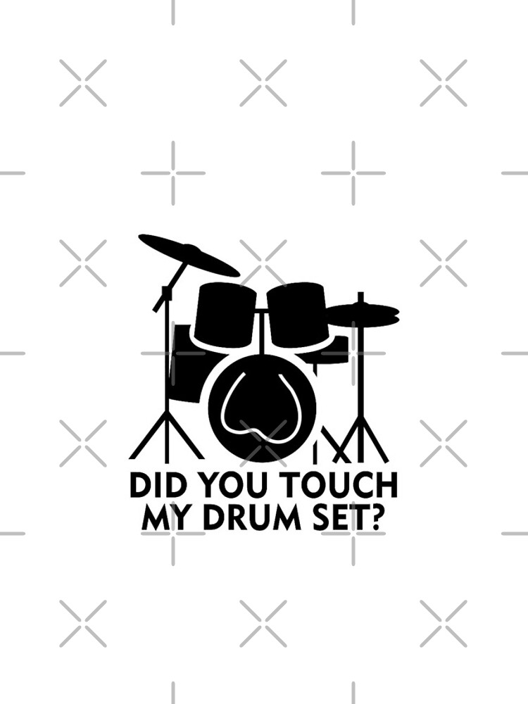 did you touch my drumset