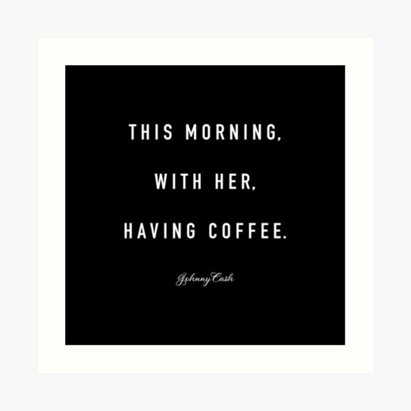 This Morning, With Her, Having Coffee. -Johnny Cash Art Print