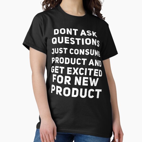 Item preview, Dont Ask Questions Just Consume Product And Get Excited for New Product designed and sold by Joepseudo.