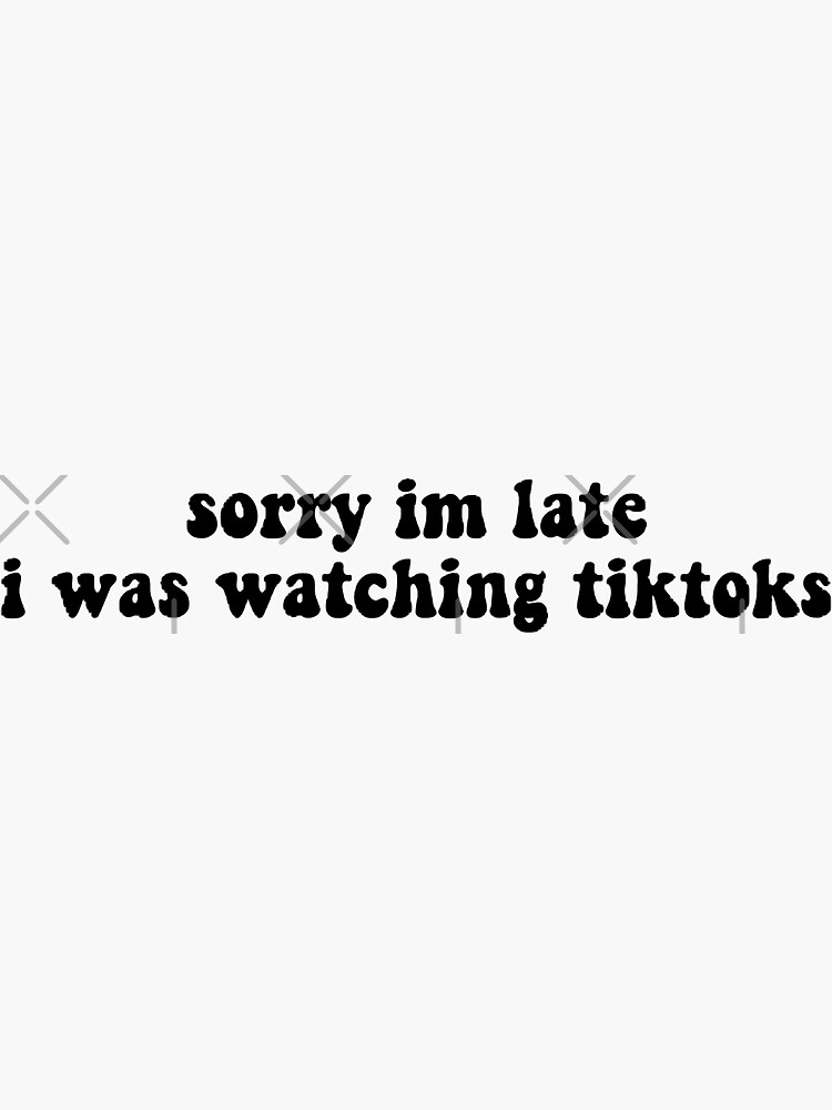 "sorry im late i was watching tiktoks " Sticker for Sale by chloekari
