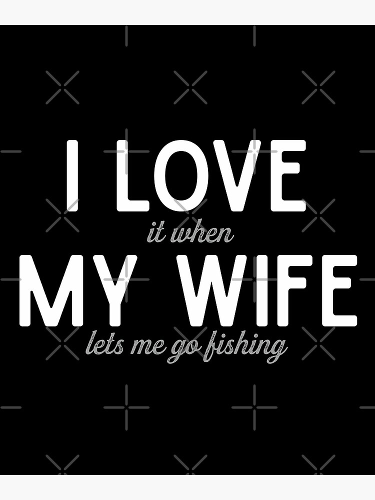 I love it when my wife lets me go fishing Funny gift for husband dad who  loves fishing, funny fisherman gifts  Poster for Sale by alenaz