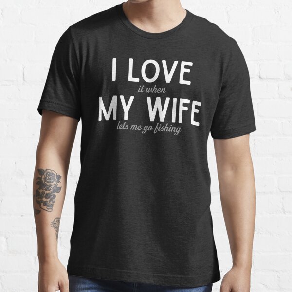 I Really Love It When My Wife Lets Me Go Fishing Vintage Funny Fishing shirt  gift for husband Essential T-Shirt for Sale by DEATHDESIGNER