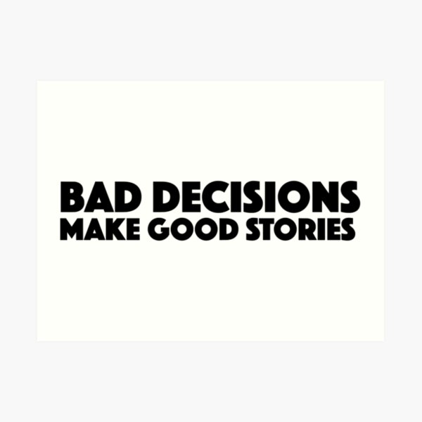 Bad Decisions Make Good Stories Funny T Shirt Art Print