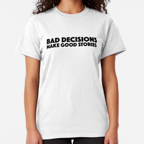 Bad Decisions Make Good Stories Funny T Shirt Classic T-Shirt