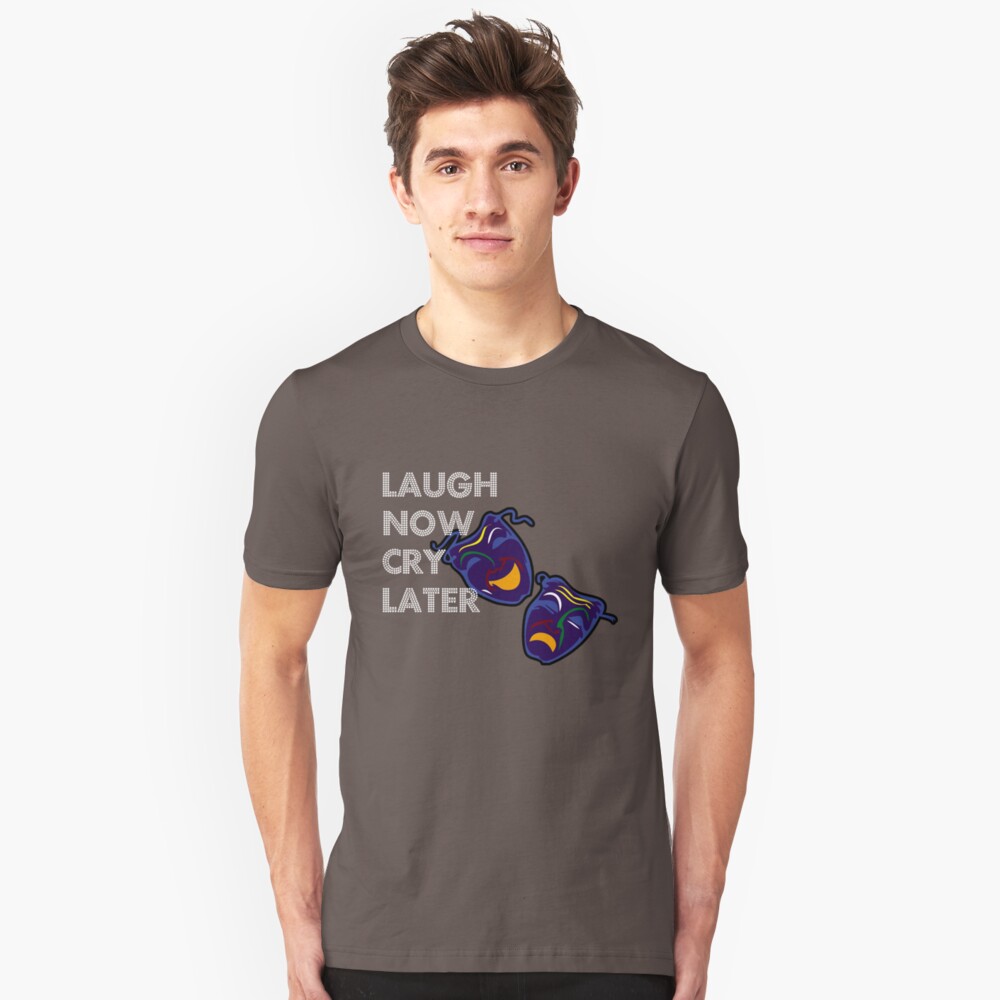 laugh now cry later t shirt