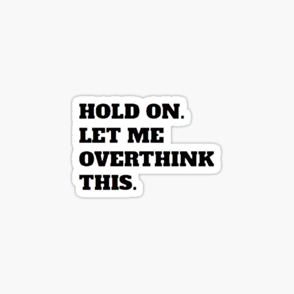 HOLD ON LET ME OVERTHINK THIS STICKER Sticker