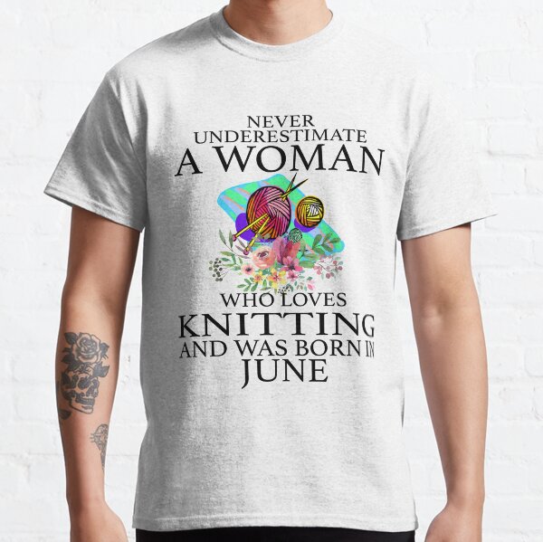 Never Underestimate a woman who loves Knitting and was born in June T-Shirt Classic T-Shirt