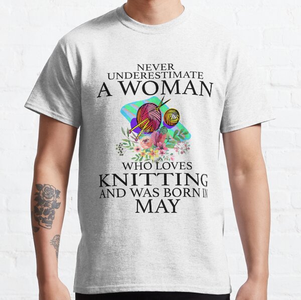 Never Underestimate a woman who loves Knitting and was born in May T-Shirt Classic T-Shirt