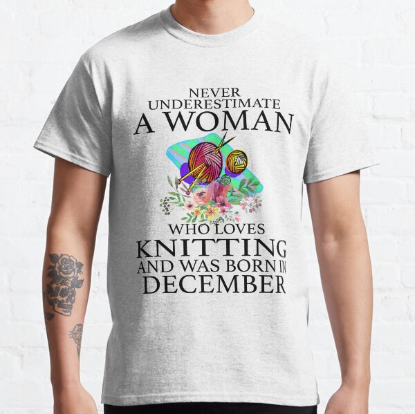Never Underestimate a woman who loves Knitting and was born in December T-Shirt Classic T-Shirt