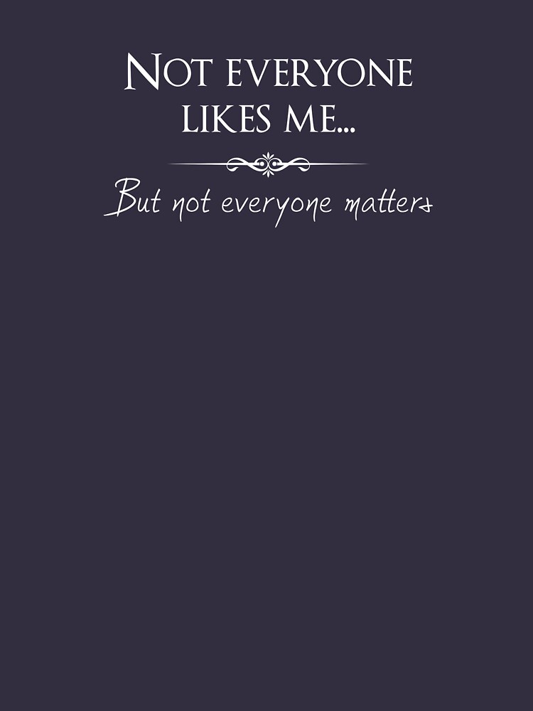 Not Everyone Likes Me But Not Everyone Matters T Shirt For Sale By Mickeysix Redbubble 