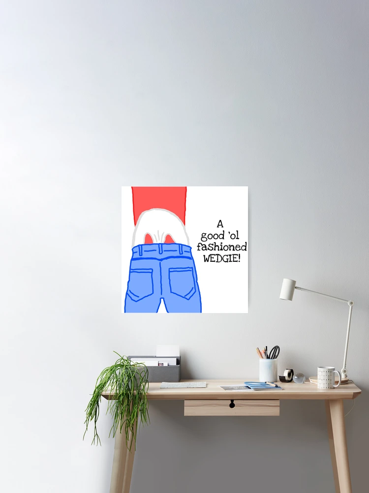 A good old fashioned WEDGIE! Poster for Sale by CharxDesigns