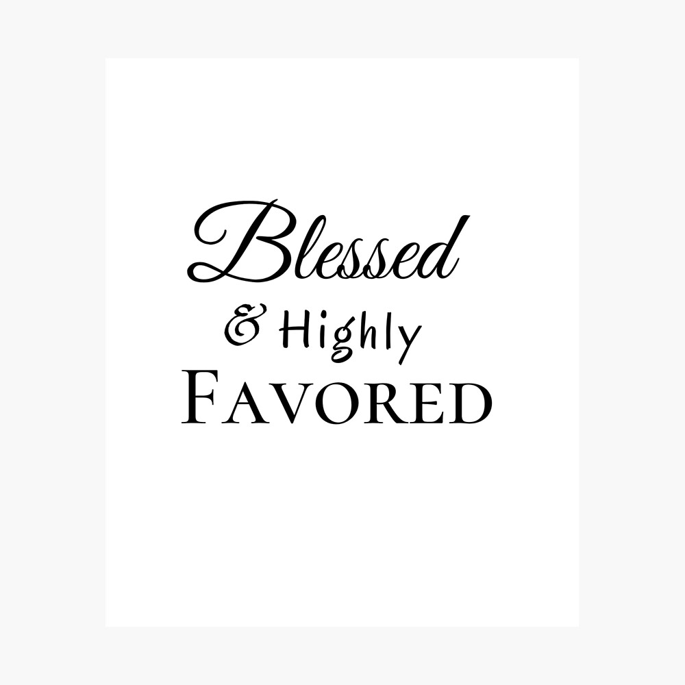 Blessed And Highly Favored Quotes Blessed & Highly Favored Christian Design" Poster By Dkgivens | Redbubble Blessed And Highly Favored Quotes Blessed & Highly Favored Christian Design" Poster By Dkgivens | Redbubble