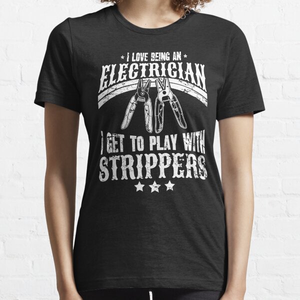 I Love Being An Electrician T Get To Play With Strippers Essential T-Shirt