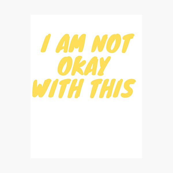 I Am Not Okay With This Poster Photographic Print By Charlottewood Redbubble