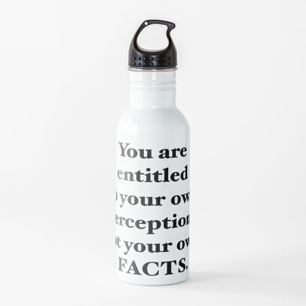 You are entitled to your own perceptions not you own facts Water Bottle
