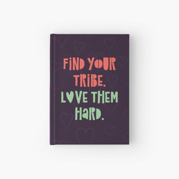 Find your tribe. Love them hard. Hardcover Journal